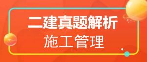 2025年二級建造師《施工管理》真題解析(5.10) 2025年二級建造師《施工管理》真題解析(5.10)